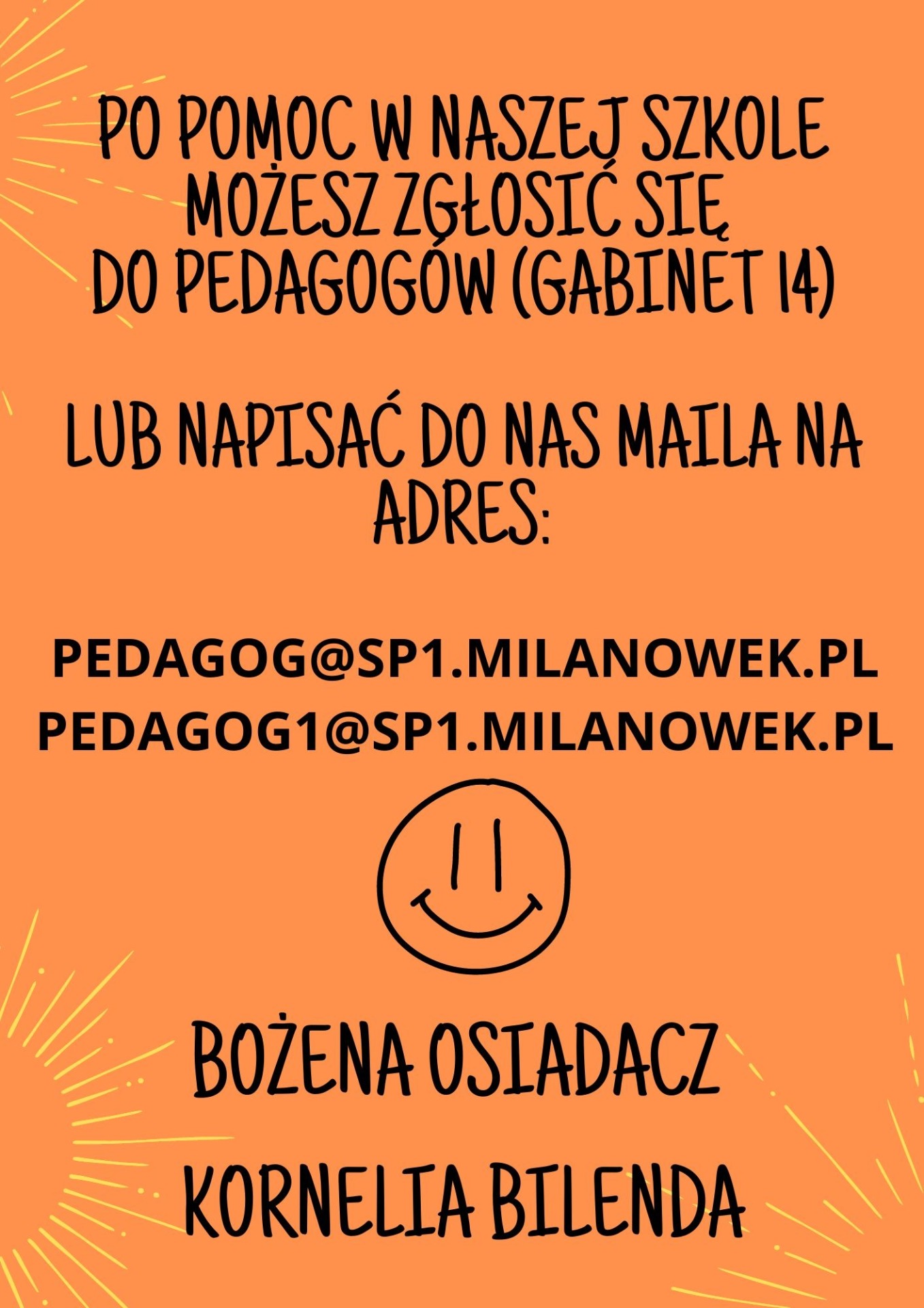 Plakat informacyjny w kolorze pomarańczowym z treścią: Po pomoc w naszej szkole możesz zgłosić się do pedagogów (gabinet 14) lub napisać do nas maila na adres: 
pedagog@sp1.milanowek.pl  Bożena Osiadacz
pedagog1@sp1.milanowek.pl Kornelia Bilenda

